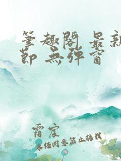 笔趣阁 最新章节 无弹窗