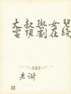 大叔与女儿闺蜜电视剧在线观看