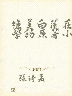 绝美白莲在线教学的原著小说