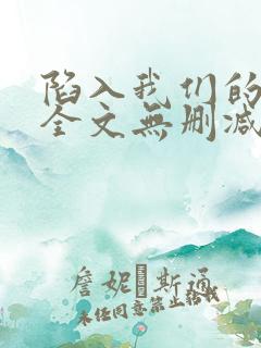 陷入我们的热恋全文无删减免费阅读