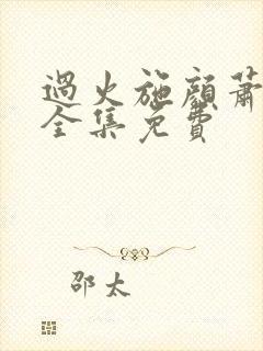 过火施颜萧尘宴全集免费