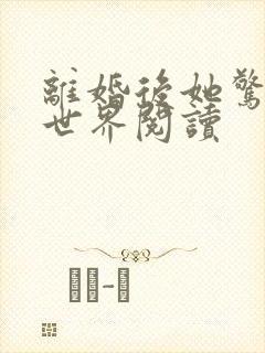 离婚后她惊艳了世界阅读