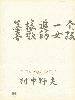 怎样追一个自己喜欢的女孩子