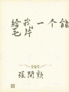 给我一个能看的毛片