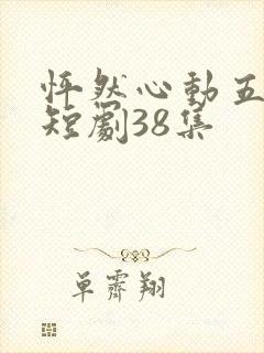 怦然心动五十岁短剧38集
