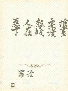 恶人想要抢救一下在线漫画免费漫画