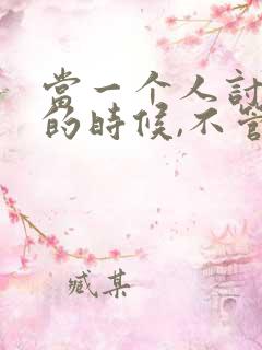 当一个人讨厌你的时候,不管你做什么说什么