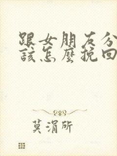 跟女朋友分手了该怎么挽回