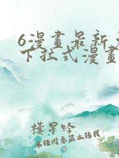 6漫画最新免费下拉式漫画