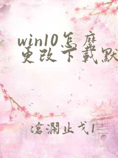 win10怎么更改下载默认下载路径