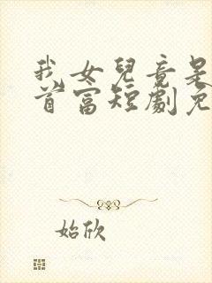 我女儿竟是全球首富短剧免费观看