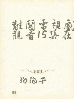 难哄电视剧免费观看15集在线播放