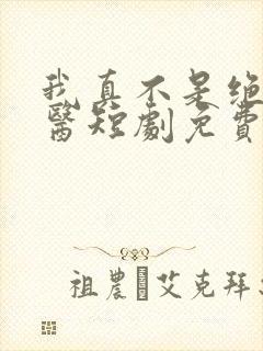 我真不是绝世神医短剧免费观看全集