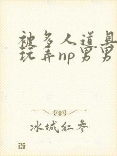 被多人道具调教玩弄np男男