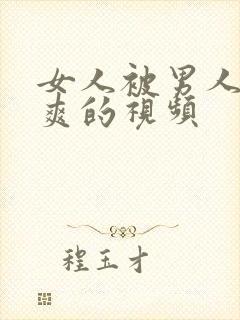 女人被男人操到爽的视频