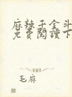 麻辣千金斗恶少免费阅读下拉式