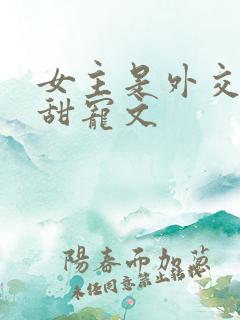 女主是外交官的甜宠文