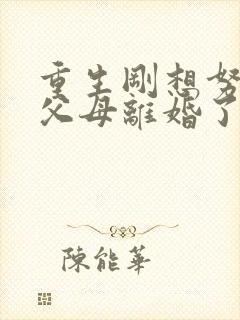 重生刚想努力,父母离婚了全文