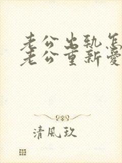 老公出轨怎么让老公重新爱上自己