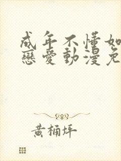 成年不懂如何谈恋爱动漫免费观看