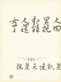 女人对男人死心了还能挽回了么