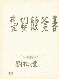 我们的父辈高清完整版免费观看