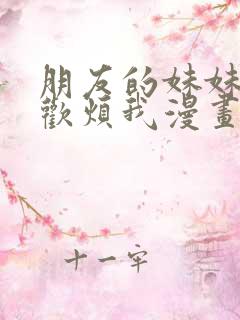 朋友的妹妹只喜欢烦我漫画全部免费阅读