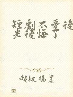 短剧不爱后白月光后悔了