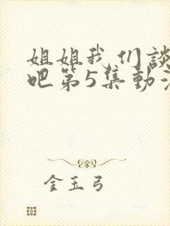 姐姐我们谈恋爱吧第5集动漫