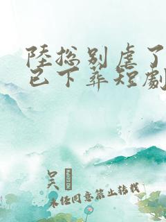 陆总别虐了夫人已下葬短剧全集播放