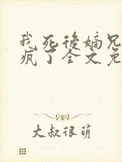 我死后嫡兄们都疯了全文免费阅读全文