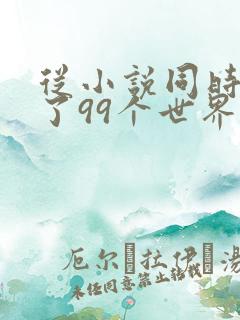 从小说同时穿越了99个世界小说