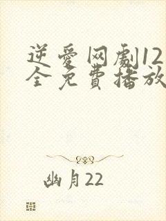 逆爱网剧12集全免费播放