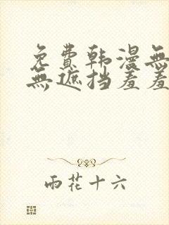 免费韩漫无删减无遮挡羞羞