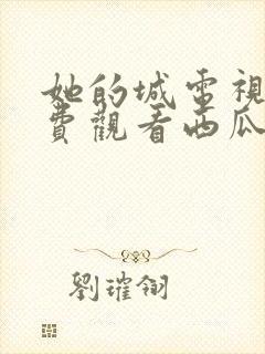 她的城电视剧免费观看西瓜