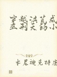 穿越洪荒成为大巫刑天的小说