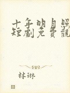 十年明月照我还短剧免费观看