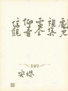 信仰电视剧在线观看全集免费谍战片