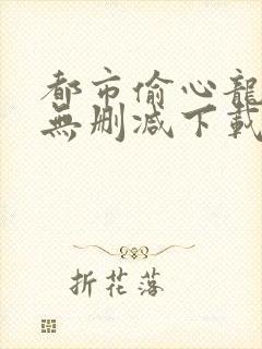 都市偷心龙爪手无删减下载txt