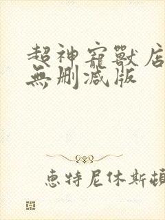 超神宠兽店小说无删减版