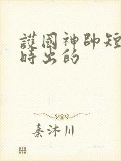 护国神帅短剧几时出的