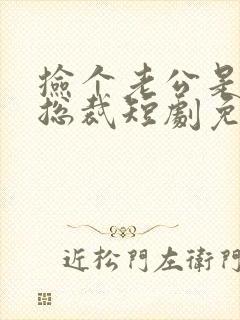 捡个老公是千亿总裁短剧免费观看