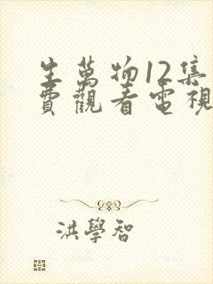 生万物12集免费观看电视剧