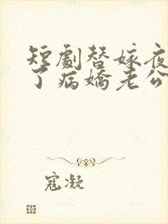 短剧替嫁夜我成了病娇老公的心尖宠全集