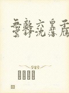 无敌六皇子免费云铮沈落雁