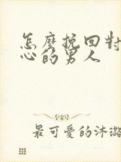 怎么挽回对你死心的男人