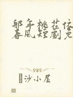 那年桃花依旧笑春风短剧免费观看