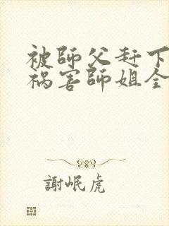 被师父赶下山去祸害师姐全本免费txt下载