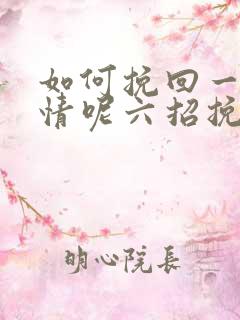 如何挽回一段感情呢六招挽回感情