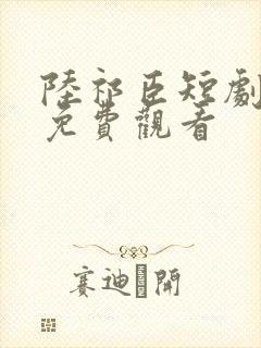 陆祁臣短剧全集免费观看